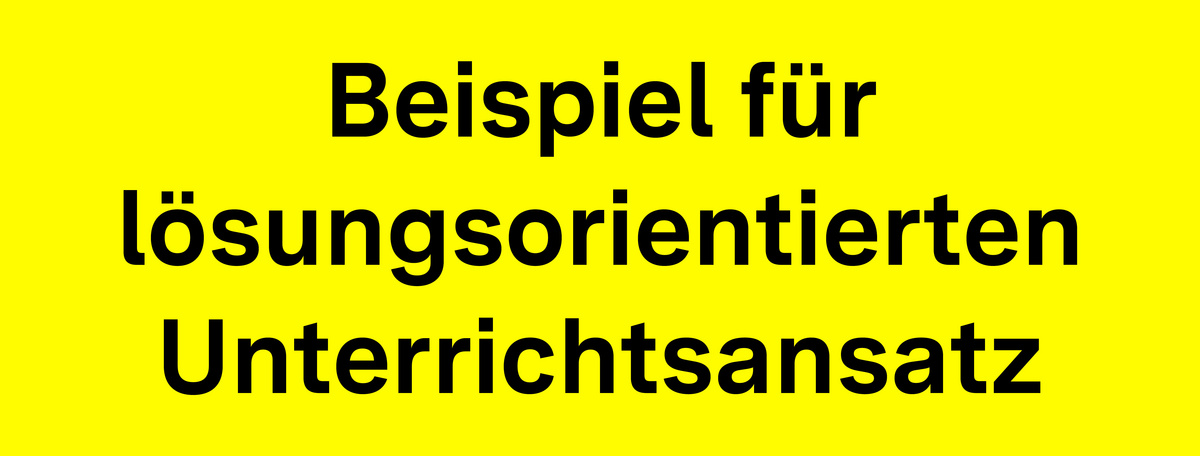 Auf gelbem Grund steht geschrieben: Beispiel für lösungsorientierten Unterrichtsansatz